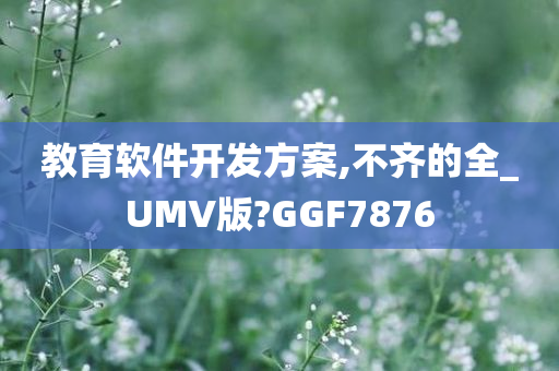 教育软件开发方案,不齐的全_UMV版?GGF7876