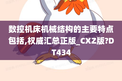 数控机床机械结构的主要特点包括,权威汇总正版_CXZ版?DT434