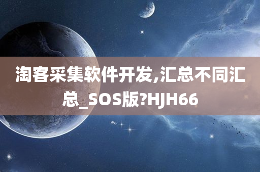 淘客采集软件开发,汇总不同汇总_SOS版?HJH66