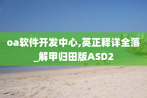 oa软件开发中心,英正释详全落_解甲归田版ASD2