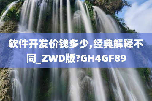 软件开发价钱多少,经典解释不同_ZWD版?GH4GF89