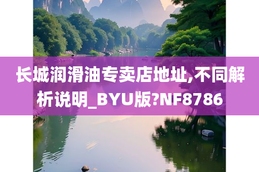 长城润滑油专卖店地址,不同解析说明_BYU版?NF8786