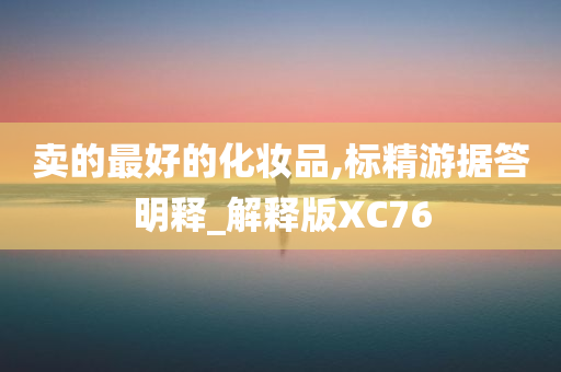 卖的最好的化妆品,标精游据答明释_解释版XC76