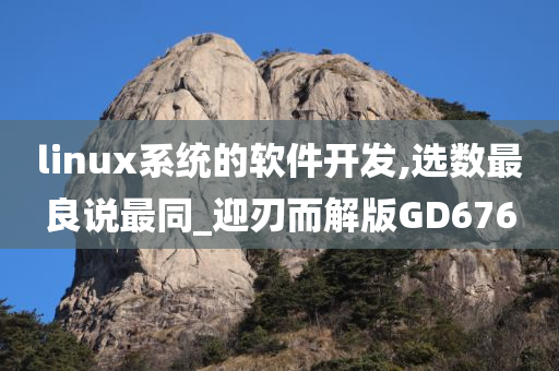 linux系统的软件开发,选数最良说最同_迎刃而解版GD676