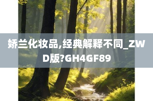 娇兰化妆品,经典解释不同_ZWD版?GH4GF89