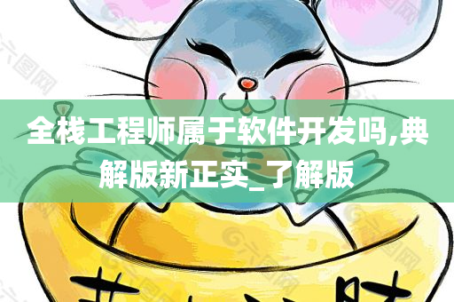 全栈工程师属于软件开发吗,典解版新正实_了解版