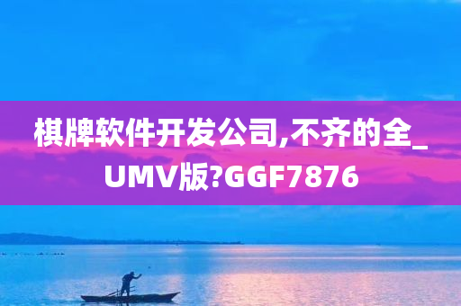 棋牌软件开发公司,不齐的全_UMV版?GGF7876