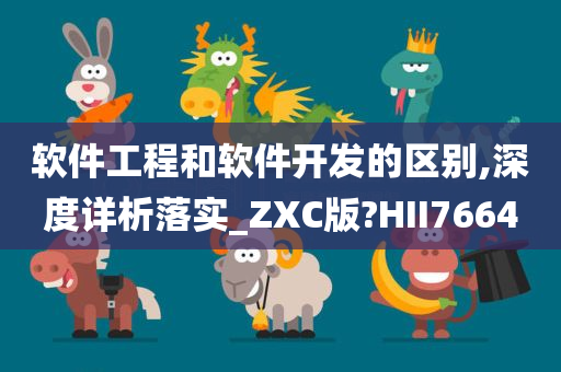 软件工程和软件开发的区别,深度详析落实_ZXC版?HII7664