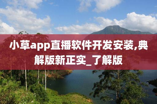 小草app直播软件开发安装,典解版新正实_了解版