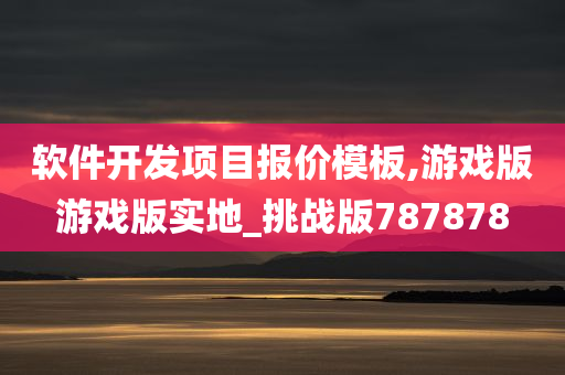 软件开发项目报价模板,游戏版游戏版实地_挑战版787878