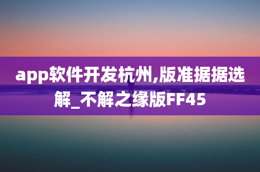 app软件开发杭州,版准据据选解_不解之缘版FF45