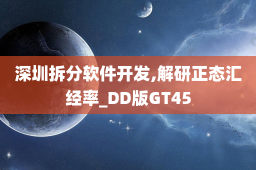 深圳拆分软件开发,解研正态汇经率_DD版GT45