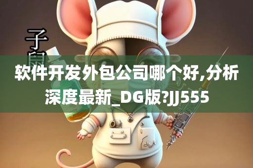 软件开发外包公司哪个好,分析深度最新_DG版?JJ555