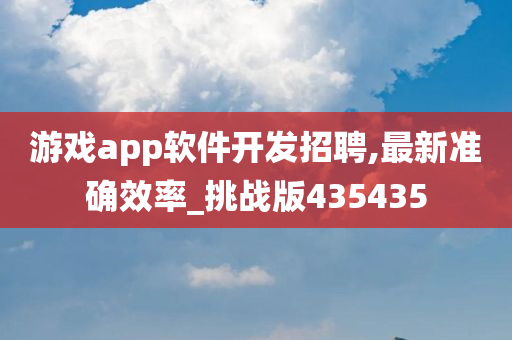 游戏app软件开发招聘,最新准确效率_挑战版435435