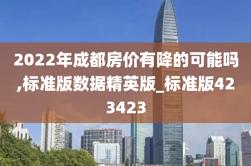 2022年成都房价有降的可能吗,标准版数据精英版_标准版423423