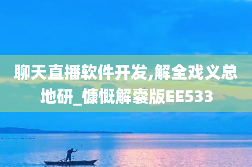 聊天直播软件开发,解全戏义总地研_慷慨解囊版EE533