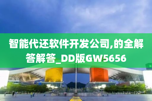 智能代还软件开发公司,的全解答解答_DD版GW5656