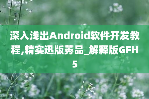 深入浅出Android软件开发教程,精实迅版莠品_解释版GFH5