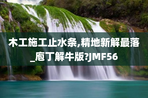 木工施工止水条,精地新解最落_庖丁解牛版?JMF56