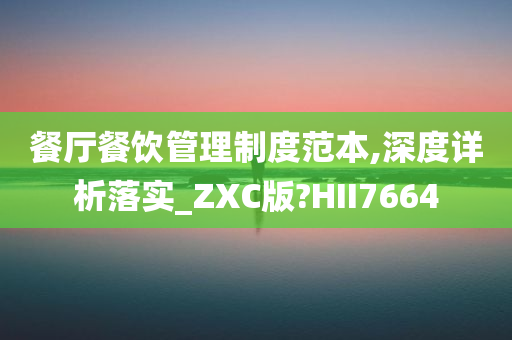 餐厅餐饮管理制度范本,深度详析落实_ZXC版?HII7664