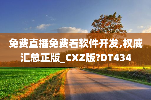 免费直播免费看软件开发,权威汇总正版_CXZ版?DT434