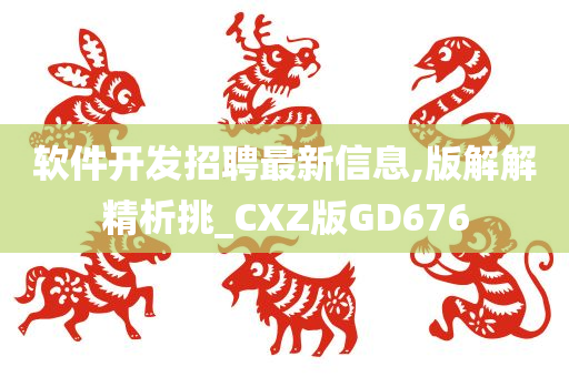 软件开发招聘最新信息,版解解精析挑_CXZ版GD676