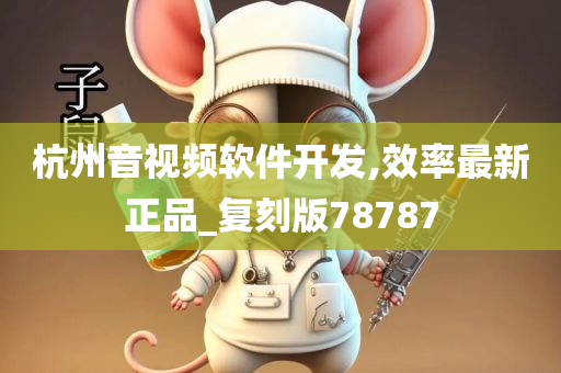 杭州音视频软件开发,效率最新正品_复刻版78787