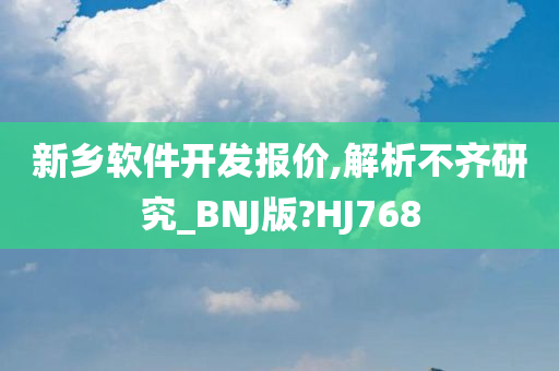 新乡软件开发报价,解析不齐研究_BNJ版?HJ768