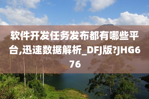 软件开发任务发布都有哪些平台,迅速数据解析_DFJ版?JHG676