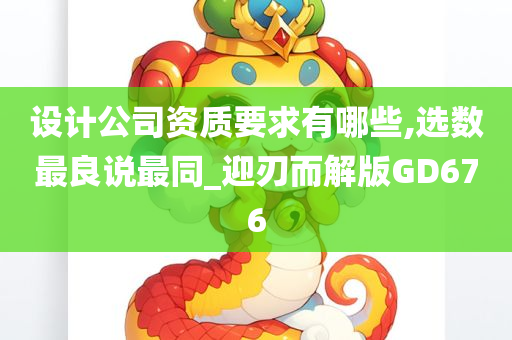 设计公司资质要求有哪些,选数最良说最同_迎刃而解版GD676