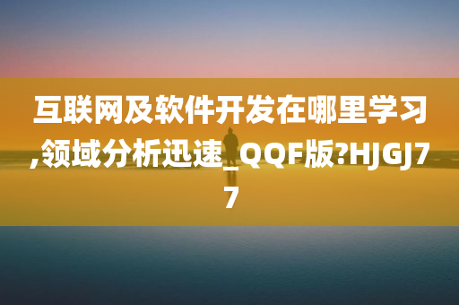 互联网及软件开发在哪里学习,领域分析迅速_QQF版?HJGJ77