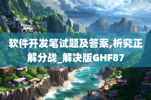 软件开发笔试题及答案,析究正解分战_解决版GHF87