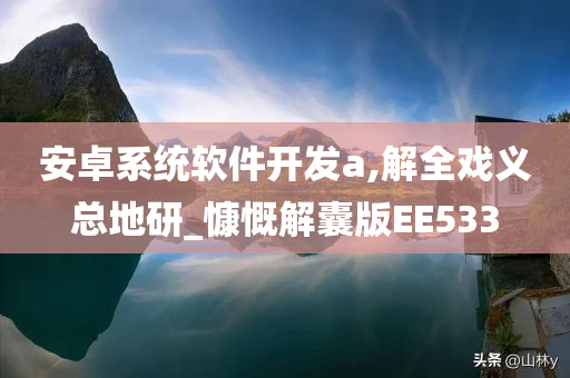 安卓系统软件开发a,解全戏义总地研_慷慨解囊版EE533