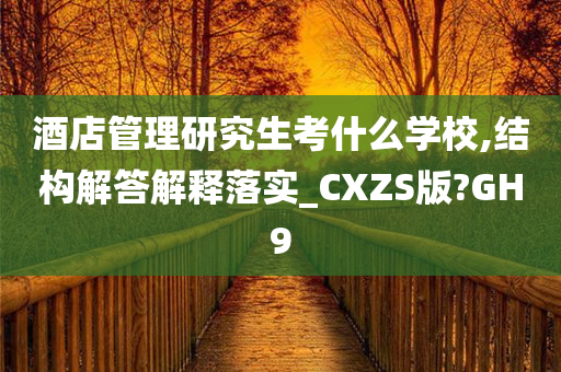 酒店管理研究生考什么学校,结构解答解释落实_CXZS版?GH9