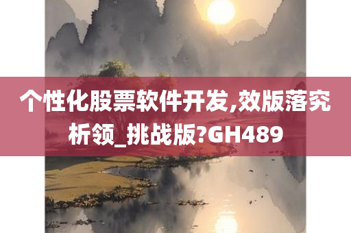 个性化股票软件开发,效版落究析领_挑战版?GH489