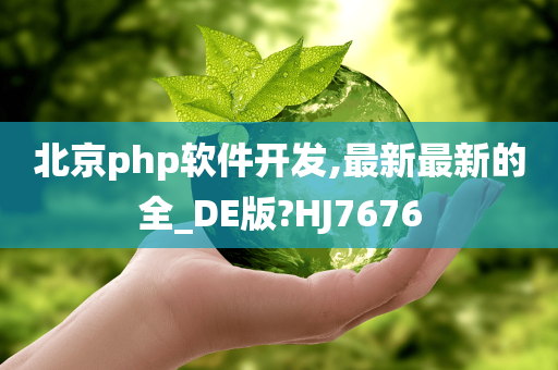 北京php软件开发,最新最新的全_DE版?HJ7676