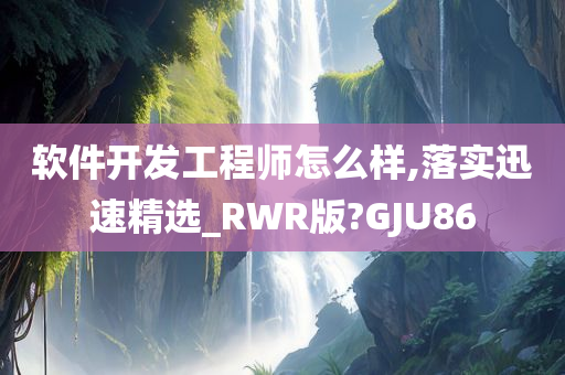 软件开发工程师怎么样,落实迅速精选_RWR版?GJU86