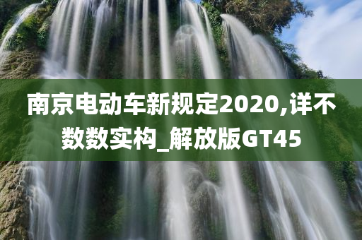 南京电动车新规定2020,详不数数实构_解放版GT45