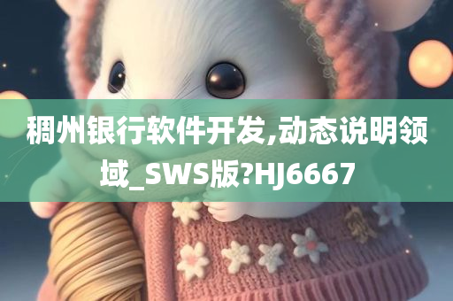 稠州银行软件开发,动态说明领域_SWS版?HJ6667