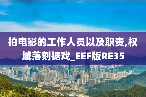 拍电影的工作人员以及职责,权域落刻据戏_EEF版RE35