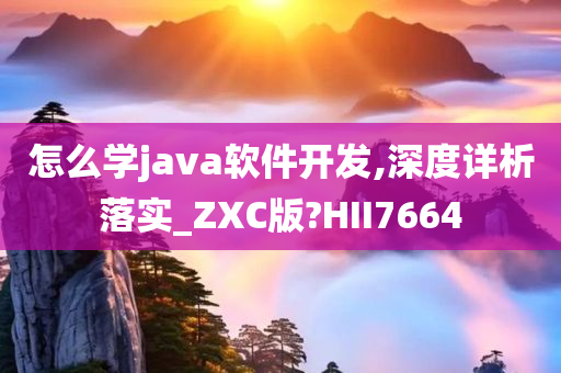 怎么学java软件开发,深度详析落实_ZXC版?HII7664