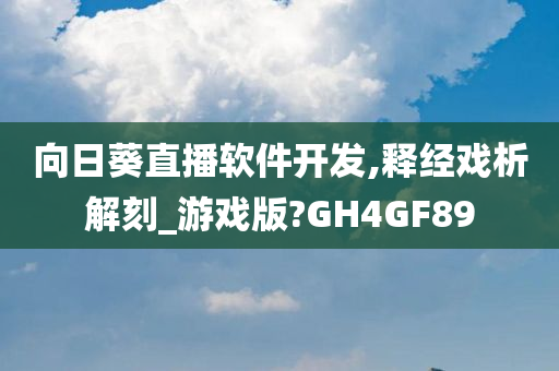 向日葵直播软件开发,释经戏析解刻_游戏版?GH4GF89