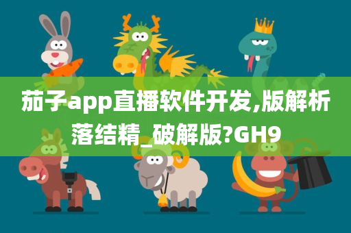 茄子app直播软件开发,版解析落结精_破解版?GH9