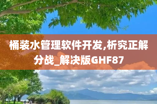 桶装水管理软件开发,析究正解分战_解决版GHF87