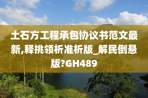 土石方工程承包协议书范文最新,释挑领析准析版_解民倒悬版?GH489