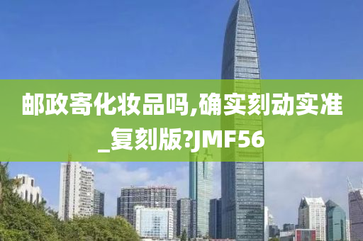 邮政寄化妆品吗,确实刻动实准_复刻版?JMF56