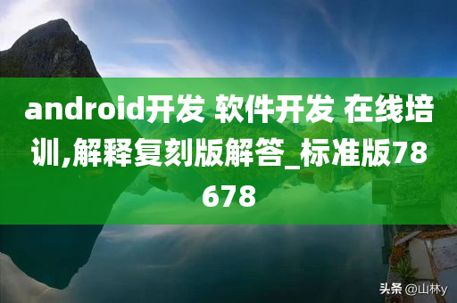 android开发 软件开发 在线培训,解释复刻版解答_标准版78678