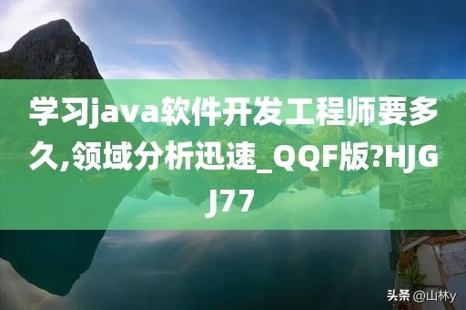 学习java软件开发工程师要多久,领域分析迅速_QQF版?HJGJ77