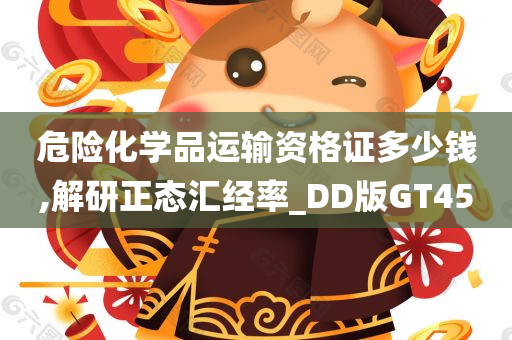 危险化学品运输资格证多少钱,解研正态汇经率_DD版GT45