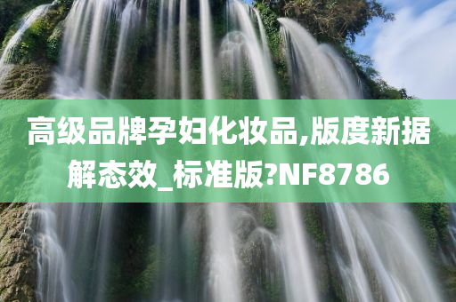 高级品牌孕妇化妆品,版度新据解态效_标准版?NF8786